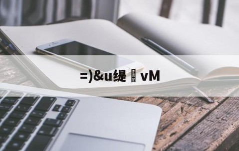 九游体育-=)&amp;u缇vM的简单介绍